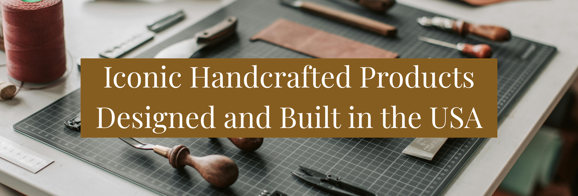 Handcrafted tools on a workbench with text 'Iconic Handcrafted Products Designed and Built in USA'.